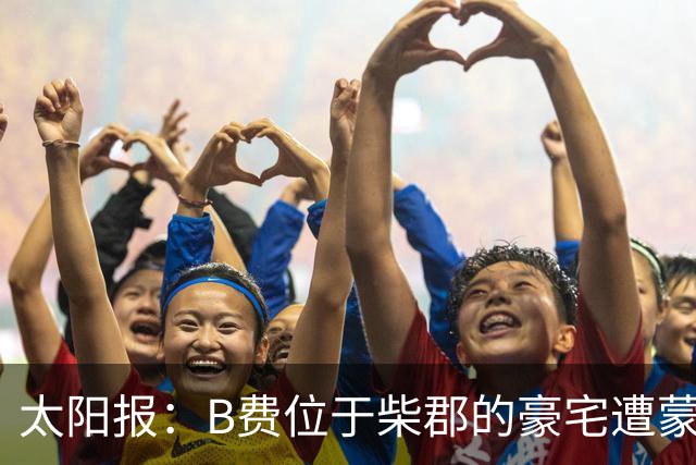 太阳报：B费位于柴郡的豪宅遭蒙面窃贼洗劫，事发时球员正在踢欧冠