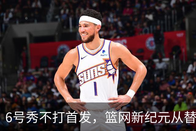 6号秀不打首发，篮网新纪元从替补席开始