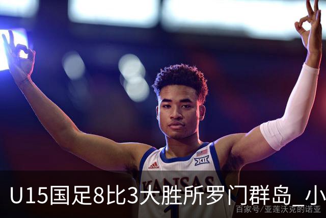U15国足8比3大胜所罗门群岛 小组第二晋级世界杯第二层级